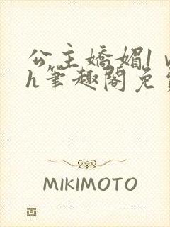 公主娇媚1ⅴ1h笔趣阁免费阅读