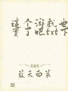 这个游戏也太真实了吧txt下载