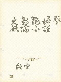 火影艳妇臀荡乳欲伦小说封面