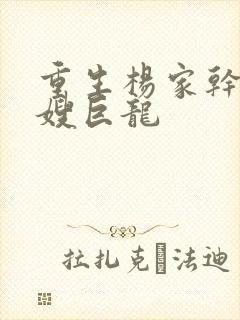 重生杨家干了众嫂巨龙