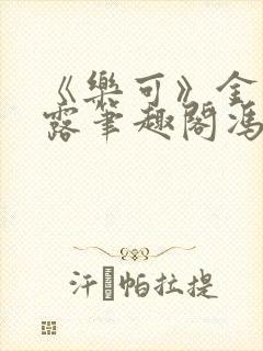 《乐可》金银花露笔趣阁冯家父子