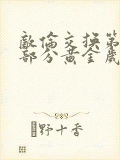 敌伦交换第10部分黄金岁月