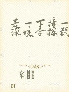 走一下撞一下深深咬合总裁