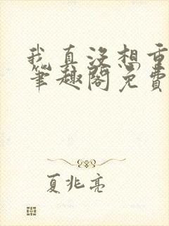 我真没想重生啊笔趣阁免费阅读