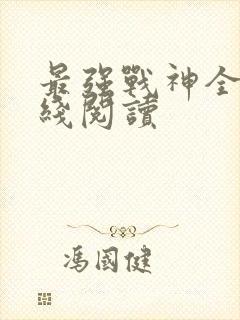 最强战神全文在线阅读