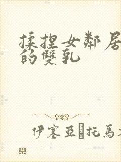 揉捏女邻居高耸的双乳