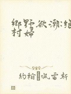 乡野欲潮:绝色村妇