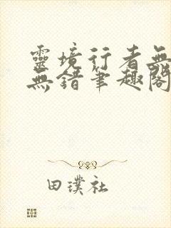 灵境行者无删减无错笔趣阁