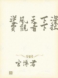 逆风天下漫画免费观看下拉式六漫画