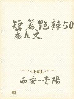 短篇艳辣500篇h文