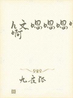 h文嗯嗯嗯啊啊啊