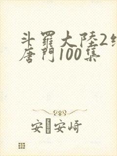 斗罗大陆2绝世唐门100集封面