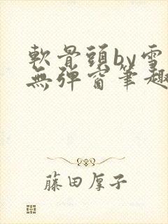 软骨头by雪碧无弹窗笔趣阁