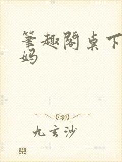 笔趣阁桌下的妈妈