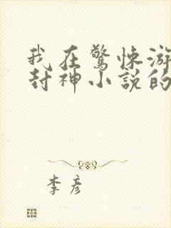 我在惊悚游戏里封神小说的免费阅读