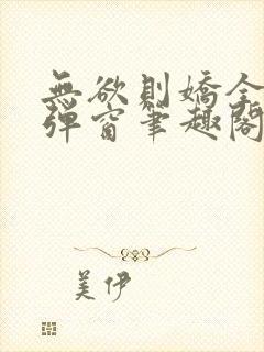 无欲则娇全文无弹窗笔趣阁封面