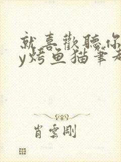 就喜欢听你叫by烤鱼猫笔趣阁