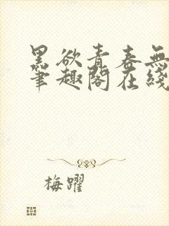 黑欲青春无弹窗笔趣阁在线阅读小说