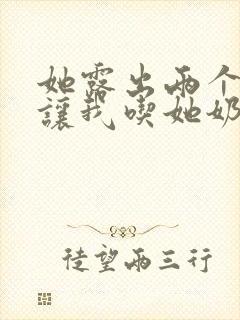 她露出两个奶头让我吃她奶头小说封面