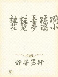 被校长蹂躏的校花楚梦瑶小说最新章