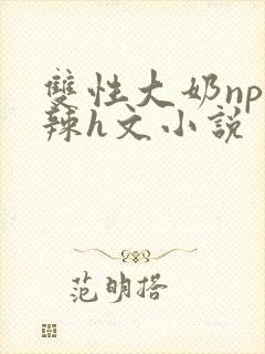 双性大奶np高辣h文小说