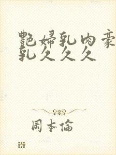 艳妇乳肉豪妇荡乳久久久