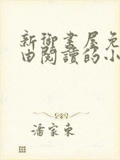 新御书屋免费自由阅读的小说