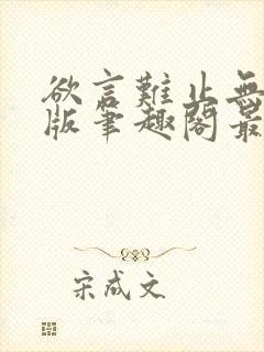 欲言难止无删减版笔趣阁最新章节更