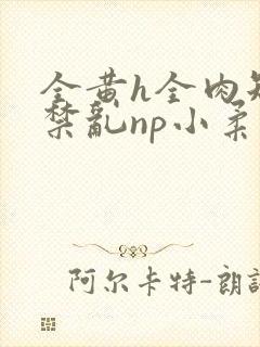 全黄h全肉短篇禁乱np小柔