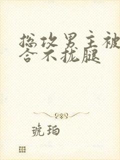 总攻男主被C得合不拢腿