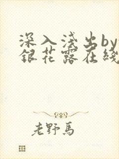 深入浅出by金银花露在线全文免费阅读笔趣阁