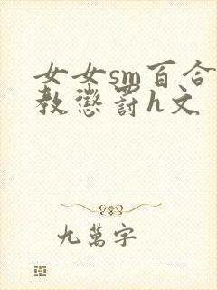 女女sm百合调教惩罚h文