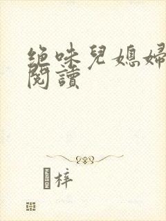 绝味儿媳妇免费阅读