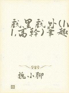 戏里戏外(1v1,高干)笔趣阁