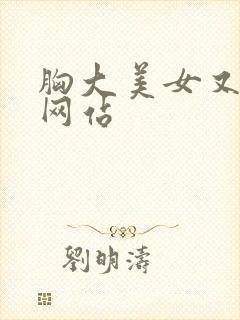 胸大美女又黄的网站