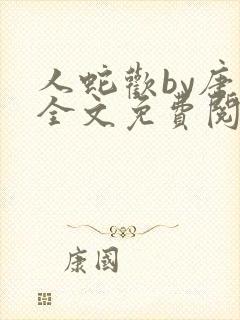 人蛇欢by唐棠全文免费阅读