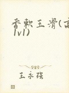 香软玉滑(高h 1v1)