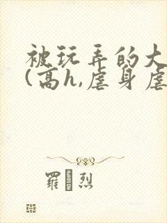 被玩弄的大小姐(高h,虐身虐心封面