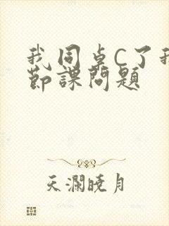 我同桌C了我一节课问题