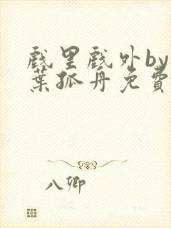 戏里戏外by一叶孤舟免费阅读