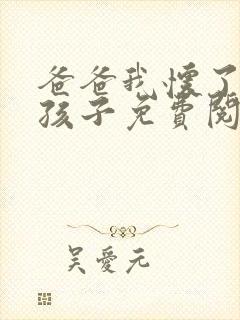 爸爸我怀了你的孩子免费阅读