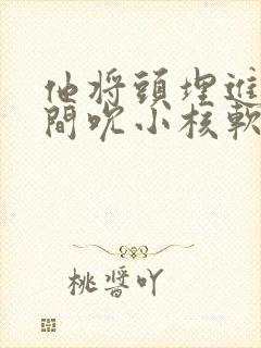 他将头埋进双腿间吮小核软件封面