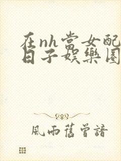 在nh当女配的日子娱乐圈