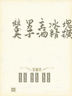 双男主冰块棉签夹子酒精扩张器