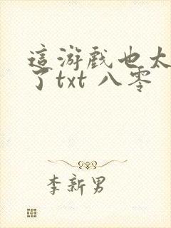 这游戏也太真实了txt 八零