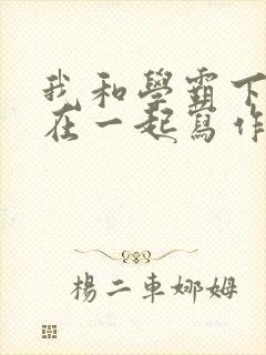 我和学霸下面连在一起写作业小说