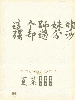 这个师妹明明超强却过分沙雕