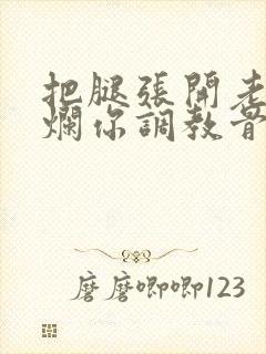 把腿张开老子臊烂你调教骨科男男封面