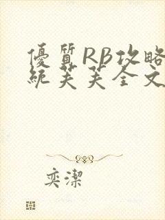 优质RB攻略系统芙芙全文免费