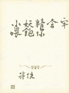 小妖精含牢了我喂饱你